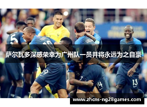 萨尔瓦多深感荣幸为广州队一员并将永远为之自豪