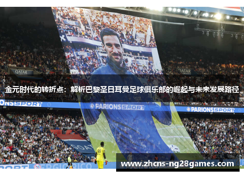 金元时代的转折点：解析巴黎圣日耳曼足球俱乐部的崛起与未来发展路径