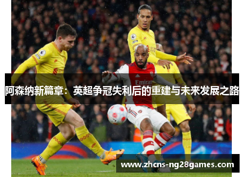 阿森纳新篇章：英超争冠失利后的重建与未来发展之路