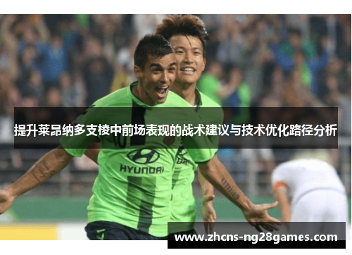 提升莱昂纳多支棱中前场表现的战术建议与技术优化路径分析