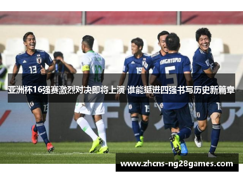 亚洲杯16强赛激烈对决即将上演 谁能挺进四强书写历史新篇章