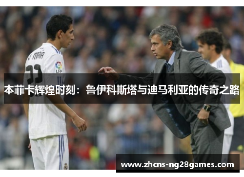 本菲卡辉煌时刻：鲁伊科斯塔与迪马利亚的传奇之路