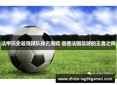 法甲历史最强球队排名揭晓 谁是法国足球的王者之师