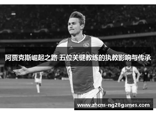 阿贾克斯崛起之路 五位关键教练的执教影响与传承