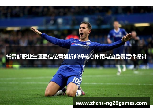 托雷斯职业生涯最佳位置解析前锋核心作用与边路灵活性探讨