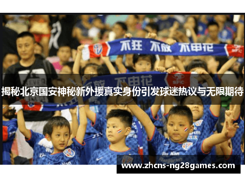 揭秘北京国安神秘新外援真实身份引发球迷热议与无限期待
