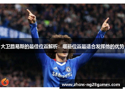 大卫路易斯的最佳位置解析：哪些位置最适合发挥他的优势