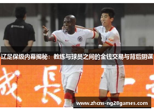 辽足保级内幕揭秘:教练与球员之间的金钱交易与背后阴谋 辽足保级内幕揭秘:教练与球员之间的金钱交易与背后阴谋
