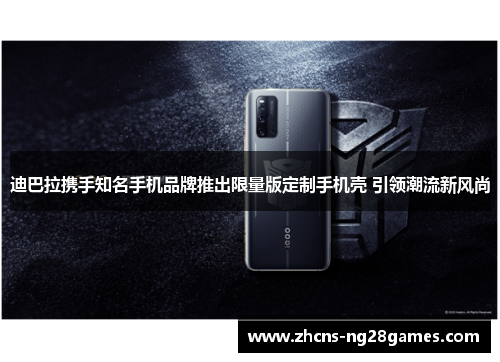 迪巴拉携手知名手机品牌推出限量版定制手机壳 引领潮流新风尚