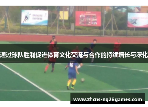 通过球队胜利促进体育文化交流与合作的持续增长与深化 通过球队胜利促进体育文化交流与合作的持续增长与深化