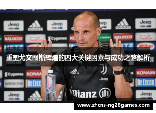 重塑尤文图斯辉煌的四大关键因素与成功之路解析