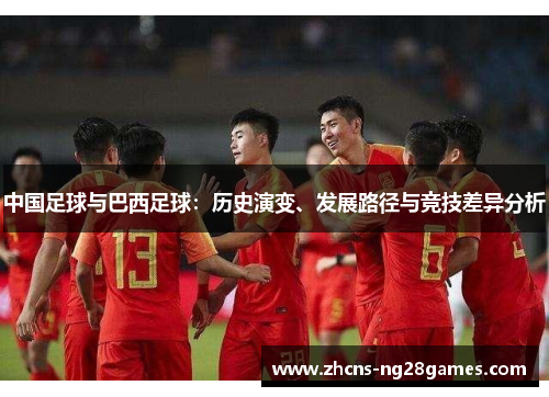 中国足球与巴西足球:历史演变、发展路径与竞技差异分析 中国足球与巴西足球:历史演变、发展路径与竞技差异分析