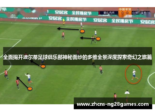 全面揭开波尔蒂足球俱乐部神秘面纱的多维全景深度探索奇幻之旅篇 全面揭开波尔蒂足球俱乐部神秘面纱的多维全景深度探索奇幻之旅篇