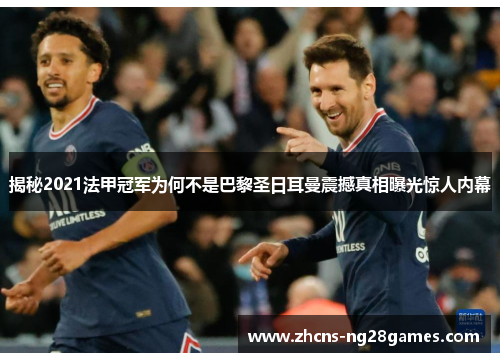 揭秘2021法甲冠军为何不是巴黎圣日耳曼震撼真相曝光惊人内幕 揭秘2021法甲冠军为何不是巴黎圣日耳曼震撼真相曝光惊人内幕