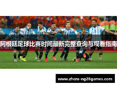 阿根廷足球比赛时间最新完整查询与观看指南 阿根廷足球比赛时间最新完整查询与观看指南