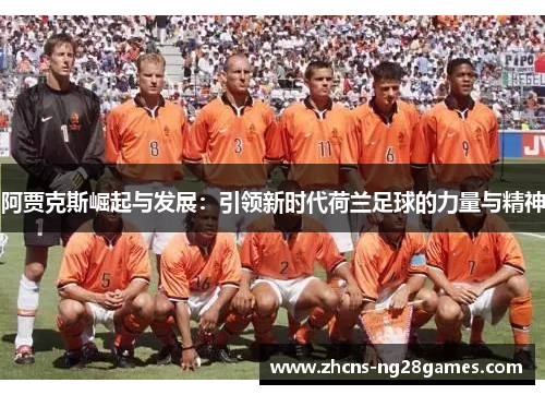 阿贾克斯崛起与发展：引领新时代荷兰足球的力量与精神