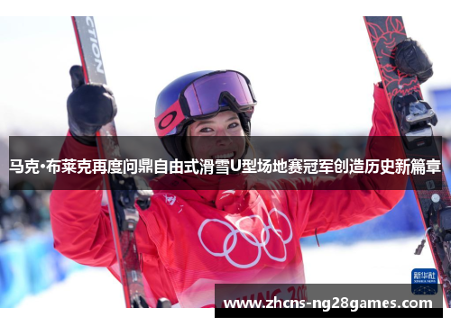 马克·布莱克再度问鼎自由式滑雪U型场地赛冠军创造历史新篇章 马克·布莱克再度问鼎自由式滑雪U型场地赛冠军创造历史新篇章