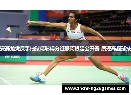 安赛龙凭反手抽球精彩得分征服阿根廷公开赛 展现高超球技 安赛龙凭反手抽球精彩得分征服阿根廷公开赛 展现高超球技