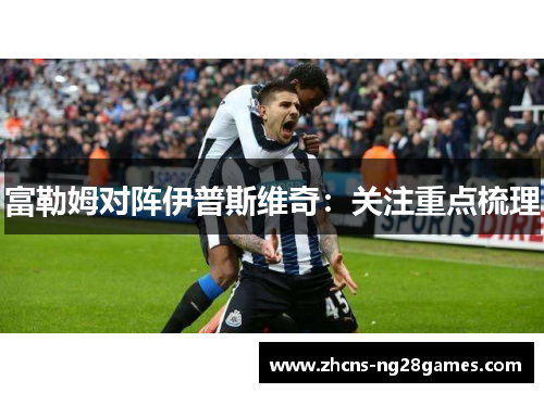 富勒姆对阵伊普斯维奇:关注重点梳理 富勒姆对阵伊普斯维奇:关注重点梳理