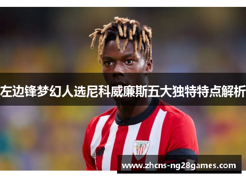 左边锋梦幻人选尼科威廉斯五大独特特点解析 左边锋梦幻人选尼科威廉斯五大独特特点解析