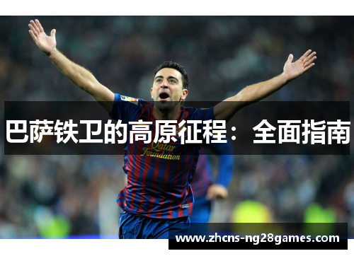 巴萨铁卫的高原征程：全面指南