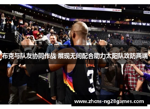 布克与队友协同作战 展现无间配合助力太阳队攻防两端