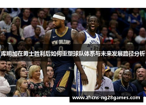 库明加在勇士胜利后如何重塑球队体系与未来发展路径分析