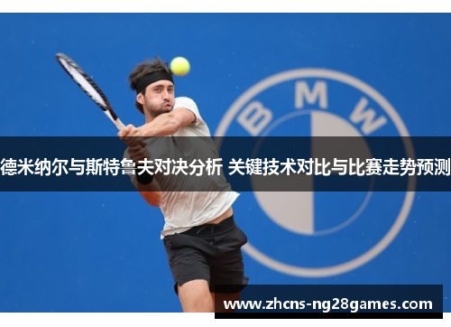 德米纳尔与斯特鲁夫对决分析 关键技术对比与比赛走势预测