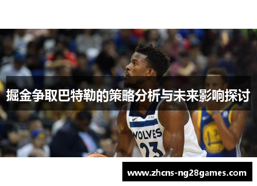 掘金争取巴特勒的策略分析与未来影响探讨