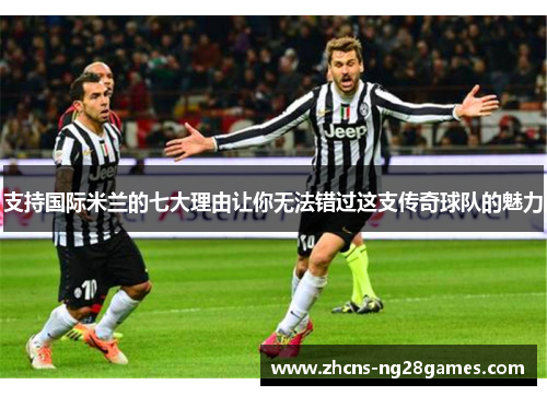 支持国际米兰的七大理由让你无法错过这支传奇球队的魅力