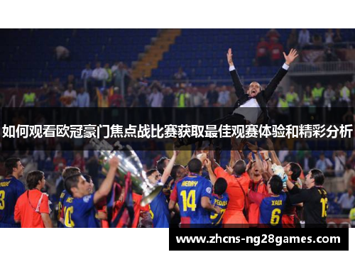 如何观看欧冠豪门焦点战比赛获取最佳观赛体验和精彩分析