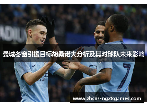 曼城冬窗引援目标胡桑诺夫分析及其对球队未来影响