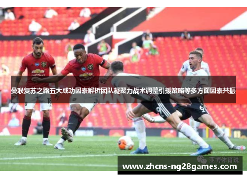 曼联复苏之路五大成功因素解析团队凝聚力战术调整引援策略等多方面因素共振