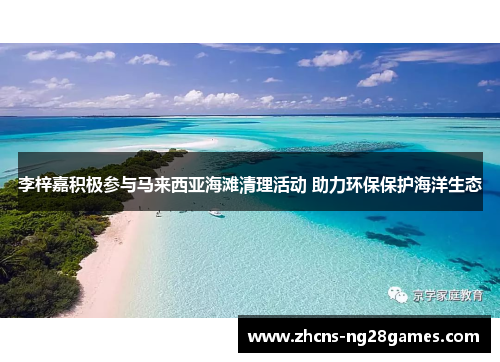 李梓嘉积极参与马来西亚海滩清理活动 助力环保保护海洋生态