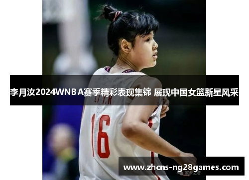 李月汝2024WNBA赛季精彩表现集锦 展现中国女篮新星风采
