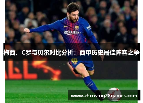 梅西、C罗与贝尔对比分析：西甲历史最佳阵容之争