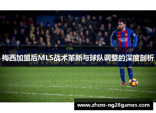 梅西加盟后MLS战术革新与球队调整的深度剖析 梅西加盟后MLS战术革新与球队调整的深度剖析