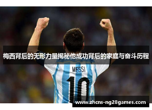 梅西背后的无形力量揭秘他成功背后的家庭与奋斗历程