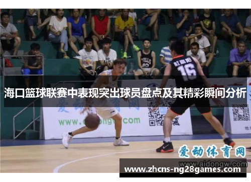 海口篮球联赛中表现突出球员盘点及其精彩瞬间分析