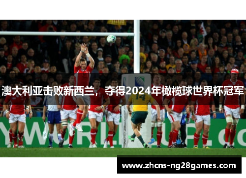 澳大利亚击败新西兰，夺得2024年橄榄球世界杯冠军
