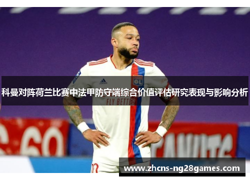 科曼对阵荷兰比赛中法甲防守端综合价值评估研究表现与影响分析