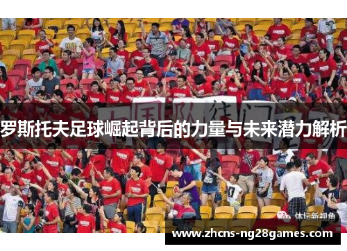 罗斯托夫足球崛起背后的力量与未来潜力解析