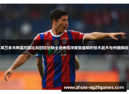 莱万多夫斯基对阵比利时欧协联全场表现深度复盘解析技术战术与关键瞬间