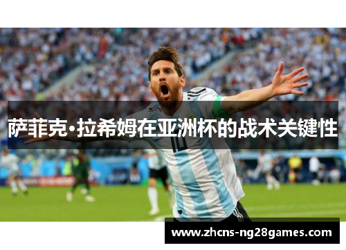 萨菲克·拉希姆在亚洲杯的战术关键性