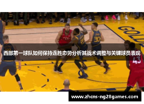 西部第一球队如何保持连胜态势分析其战术调整与关键球员表现