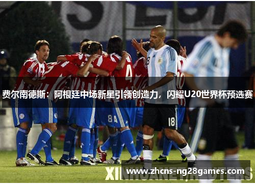 费尔南德斯：阿根廷中场新星引领创造力，闪耀U20世界杯预选赛