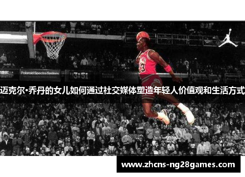 迈克尔·乔丹的女儿如何通过社交媒体塑造年轻人价值观和生活方式