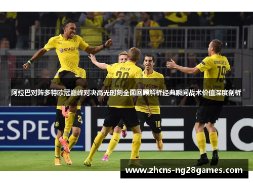阿拉巴对阵多特欧冠巅峰对决高光时刻全面回顾解析经典瞬间战术价值深度剖析