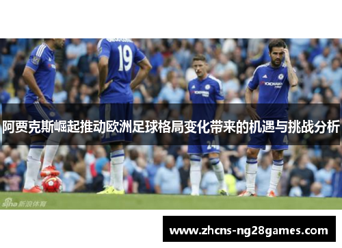 阿贾克斯崛起推动欧洲足球格局变化带来的机遇与挑战分析 阿贾克斯崛起推动欧洲足球格局变化带来的机遇与挑战分析