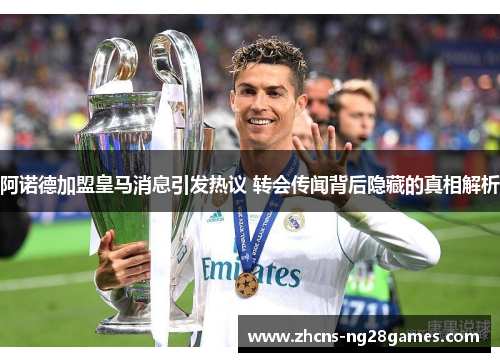 阿诺德加盟皇马消息引发热议 转会传闻背后隐藏的真相解析
